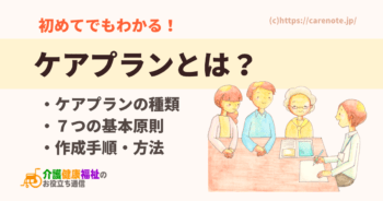 ケアプランとは? 介護サービスごとの種類、基本原則、作成方法