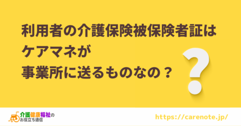利用者の介護保険被保険者証はケアマネが事業所に送るの?