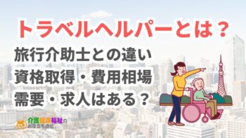 トラベルヘルパーとは？旅行介助士との違いや資格取得・費用相場