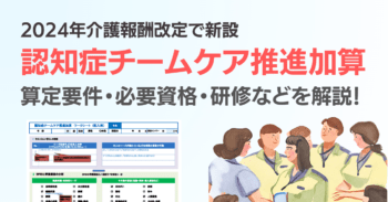 認知症チームケア推進加算の算定要件　必要資格や研修を解説！