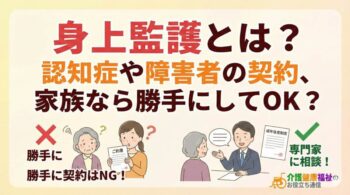 身上監護とは？認知症や障害者の契約、家族なら勝手にしてOK？