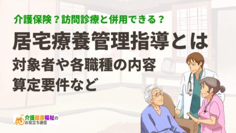 居宅療養管理指導とは 対象者や各職種の内容、算定要件など